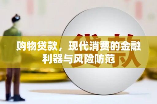 小金购物贷款，现代消费的金融利器与风险防范