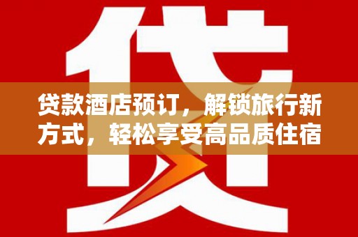 小金贷款酒店预订，解锁旅行新方式，轻松享受高品质住宿