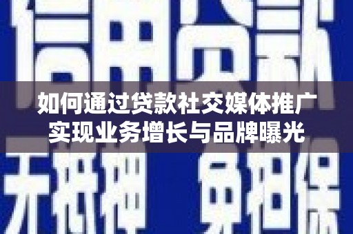 小金如何通过贷款社交媒体推广实现业务增长与品牌曝光