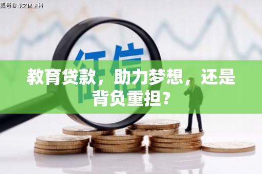 小金教育贷款，助力梦想，还是背负重担？