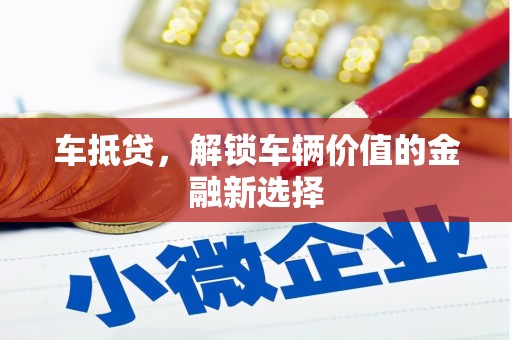 小金车抵贷，解锁车辆价值的金融新选择