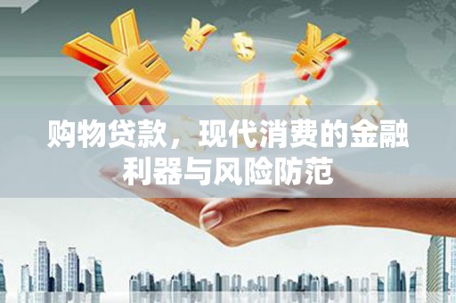 小金购物贷款，现代消费的金融利器与风险防范