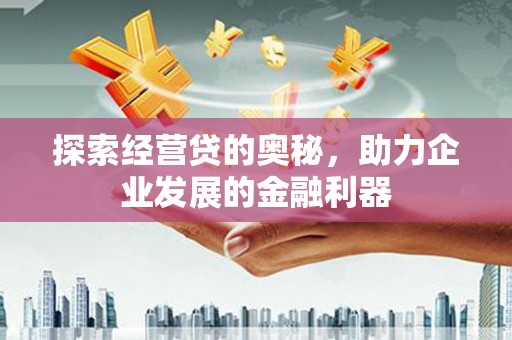 小金探索经营贷的奥秘，助力企业发展的金融利器