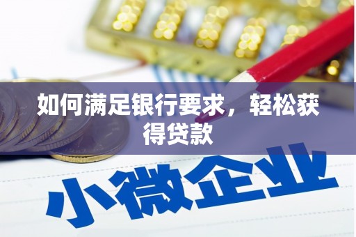 小金如何满足银行要求，轻松获得贷款