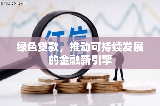 小金绿色贷款，推动可持续发展的金融新引擎