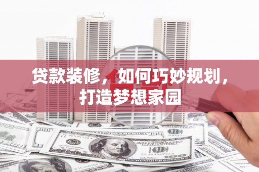 小金贷款装修，如何巧妙规划，打造梦想家园
