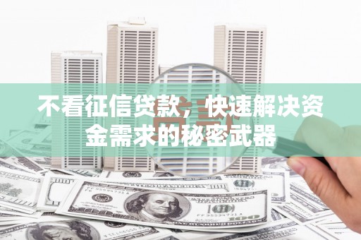 小金不看征信贷款，快速解决资金需求的秘密武器