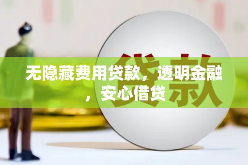 小金无隐藏费用贷款，透明金融，安心借贷