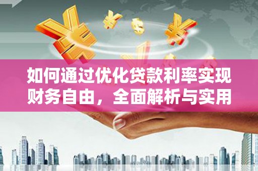 小金如何通过优化贷款利率实现财务自由，全面解析与实用策略