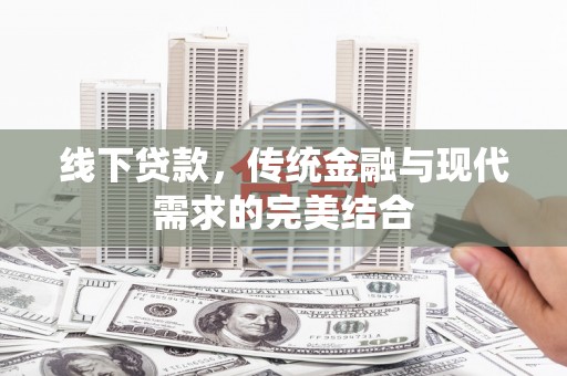 小金线下贷款，传统金融与现代需求的完美结合