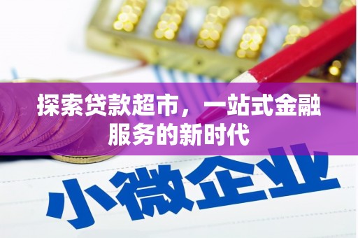 小金探索贷款超市，一站式金融服务的新时代