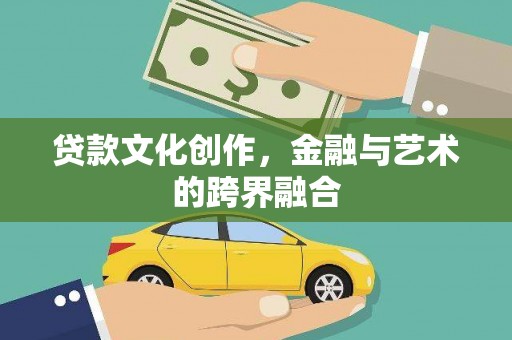 小金贷款文化创作，金融与艺术的跨界融合