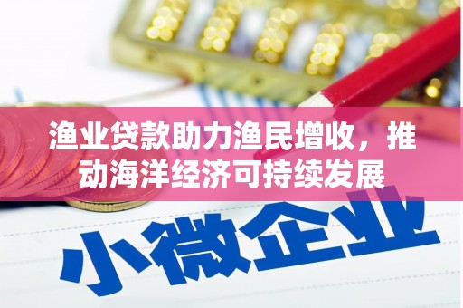 小金渔业贷款助力渔民增收，推动海洋经济可持续发展