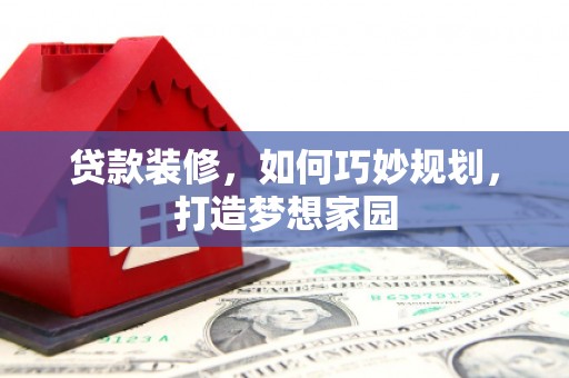 小金贷款装修，如何巧妙规划，打造梦想家园