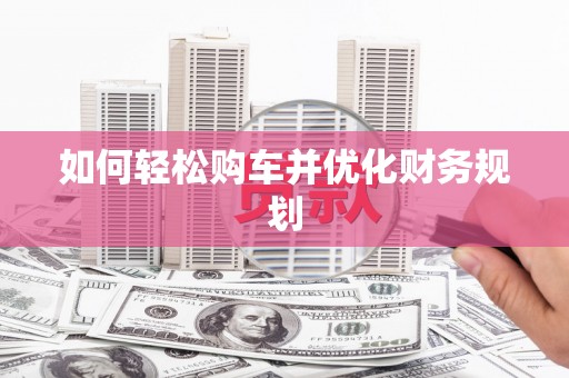 小金如何轻松购车并优化财务规划