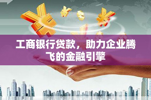 小金工商银行贷款，助力企业腾飞的金融引擎