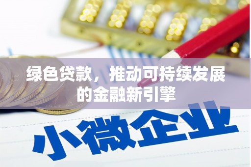 小金绿色贷款，推动可持续发展的金融新引擎