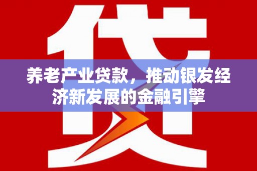 小金养老产业贷款，推动银发经济新发展的金融引擎