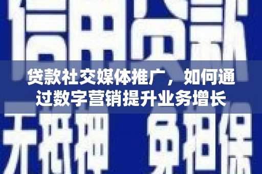 小金贷款社交媒体推广，如何通过数字营销提升业务增长