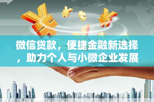小金微信贷款，便捷金融新选择，助力个人与小微企业发展