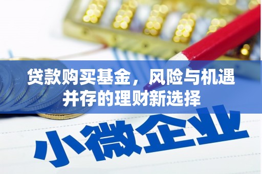 小金贷款购买基金，风险与机遇并存的理财新选择
