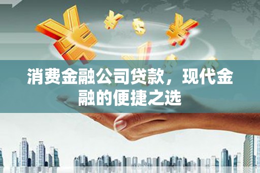 小金消费金融公司贷款，现代金融的便捷之选