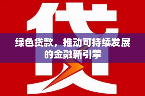 小金绿色贷款，推动可持续发展的金融新引擎