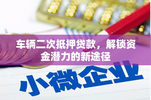 小金车辆二次抵押贷款，解锁资金潜力的新途径