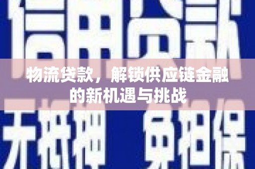 小金物流贷款，解锁供应链金融的新机遇与挑战