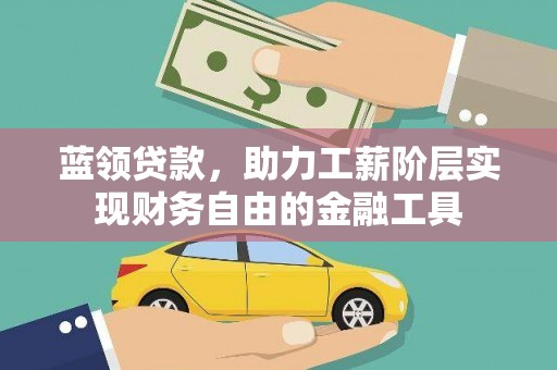 小金蓝领贷款，助力工薪阶层实现财务自由的金融工具