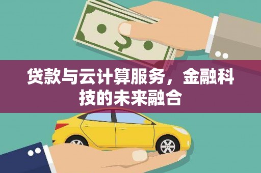 小金贷款与云计算服务，金融科技的未来融合