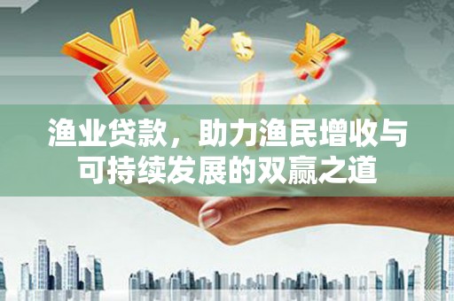 小金渔业贷款，助力渔民增收与可持续发展的双赢之道