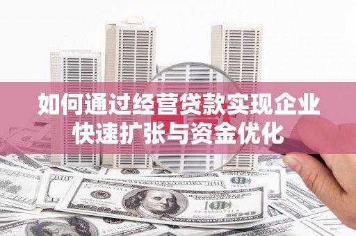 小金如何通过经营贷款实现企业快速扩张与资金优化