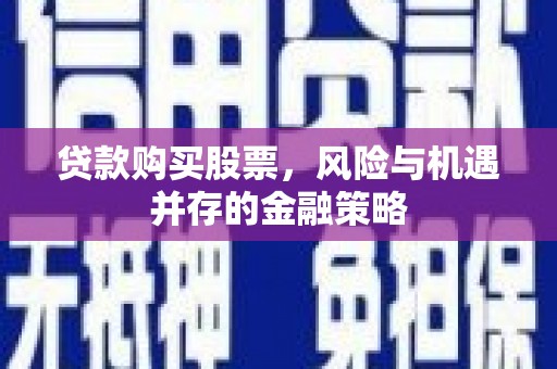 小金贷款购买股票，风险与机遇并存的金融策略