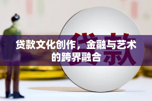 小金贷款文化创作，金融与艺术的跨界融合