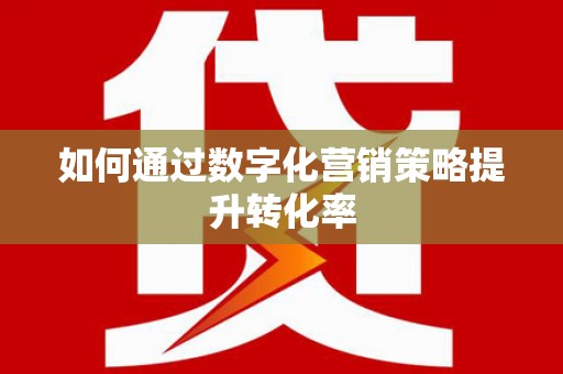 小金如何通过数字化营销策略提升转化率