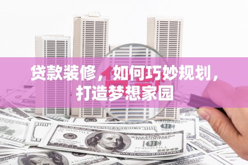 小金贷款装修，如何巧妙规划，打造梦想家园