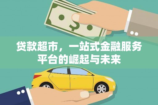 小金贷款超市，一站式金融服务平台的崛起与未来