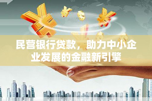 小金民营银行贷款，助力中小企业发展的金融新引擎
