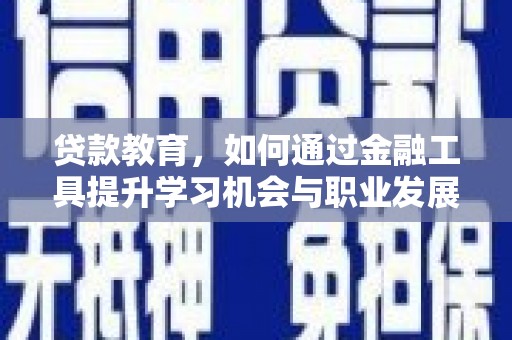 小金贷款教育，如何通过金融工具提升学习机会与职业发展