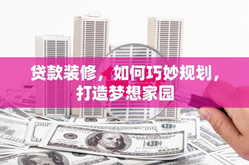 小金贷款装修，如何巧妙规划，打造梦想家园
