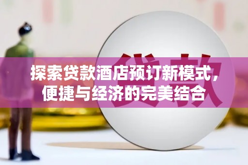 小金探索贷款酒店预订新模式，便捷与经济的完美结合