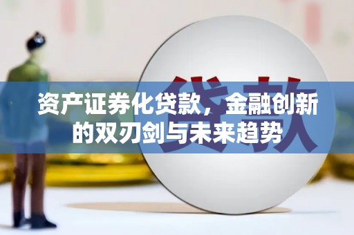 小金资产证券化贷款，金融创新的双刃剑与未来趋势