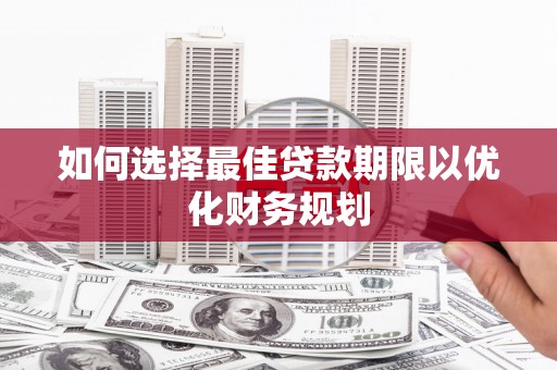 小金如何选择最佳贷款期限以优化财务规划