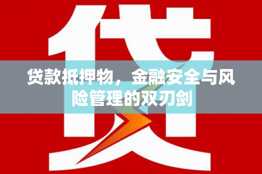小金贷款抵押物，金融安全与风险管理的双刃剑