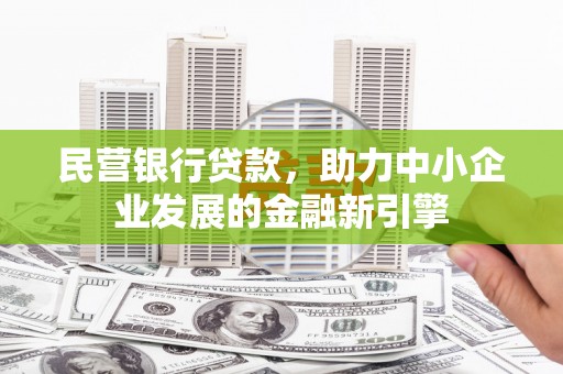 小金民营银行贷款，助力中小企业发展的金融新引擎