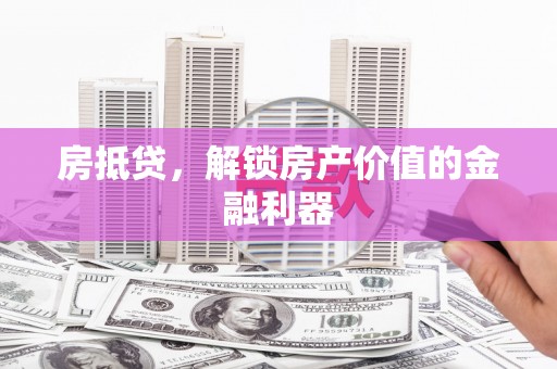 小金房抵贷，解锁房产价值的金融利器