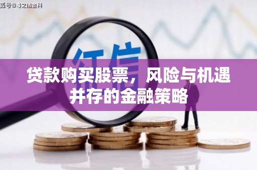 小金贷款购买股票，风险与机遇并存的金融策略