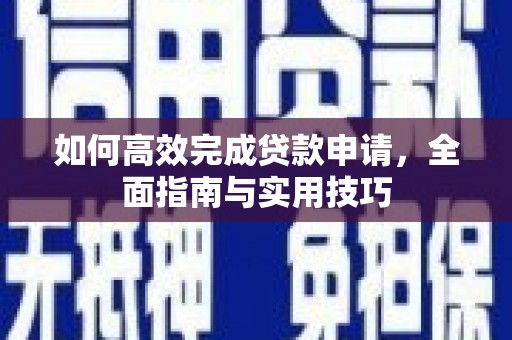 小金如何高效完成贷款申请，全面指南与实用技巧