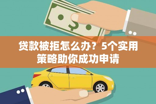 小金贷款被拒怎么办？5个实用策略助你成功申请